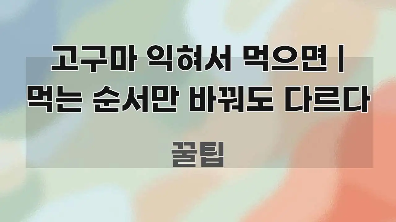 고구마 익혀서 먹으면 | 먹는 순서만 바꿔도 다르다 한 번에 이해되는 블로그 헤더 이미지 - 독자 이해를 위한 이미지