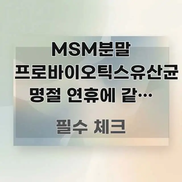 MSM분말 프로바이오틱스유산균 명절 연휴에 같이 먹어도 전문적으로 분석한 정보 카드 디자인 이미지 - 내용 요약을 위한 이미지