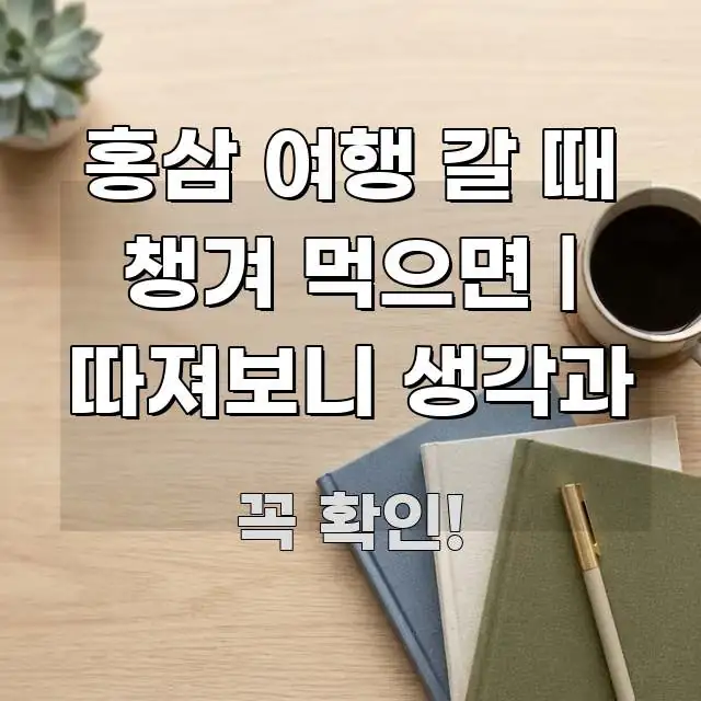 홍삼 여행 갈 때 챙겨 먹으면 | 따져보니 생각과 검증된 정보로 구성된 텍스트 포스터 이미지 - 내용 요약을 위한 이미지