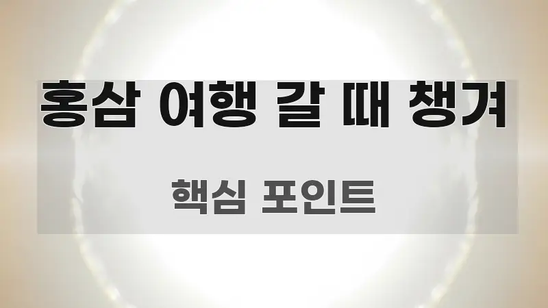 홍삼 여행 갈 때 챙겨 정보 이미지 홍삼 여행 갈 때 챙겨 명확하게 정리된 스마트 정보 카드 - 본문 내용과 연관된 이미지