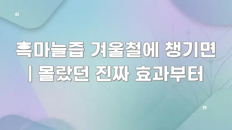 흑마늘즙 겨울철에 챙기면 | 몰랐던 진짜 효과부터 카드뉴스 표지 흑마늘즙 겨울철에 챙기면 | 몰랐던 진짜 효과부터 쉽게 따라할 수 있는 텍스트 포스터 이미지 - 설명을 돕는 이미지