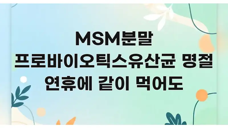 MSM분말 프로바이오틱스유산균 명절 연휴에 같이 먹어도 카드뉴스 표지 MSM분말 프로바이오틱스유산균 명절 연휴에 같이 먹어도 주요 포인트를 요약한 핵심 정리 썸네일 이미지 - 참고용 이미지