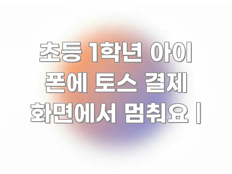 초등 1학년 아이 폰에 토스 결제 화면에서 멈춰요 | 한 번에 이해되는 정보 정리 카드 이미지 - 참고용 이미지