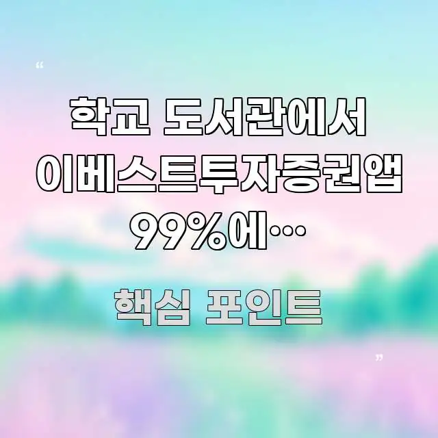 학교 도서관에서 이베스트투자증권앱 99%에서 멈춰버려요 실생활에 도움되는 정보 정리 카드 이미지 - 내용 요약을 위한 이미지