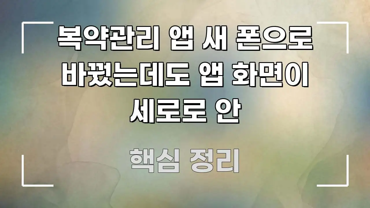 복약관리 앱 새 폰으로 바꿨는데도 앱 화면이 세로로 안 빠르게 이해할 수 있는 텍스트형 카드뉴스 표지 이미지