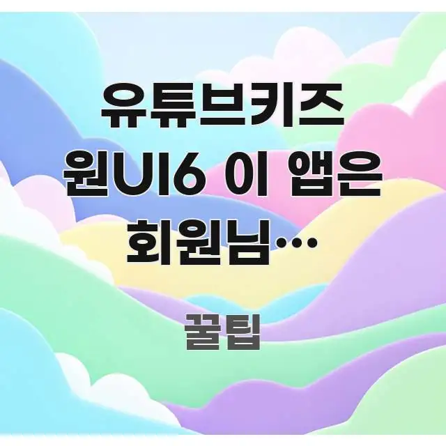 유튜브키즈 원UI6 이 앱은 회원님의 기기에서 사용할 알기 쉽게 정리한 가독성 높은 정보 이미지 - 참고용 이미지