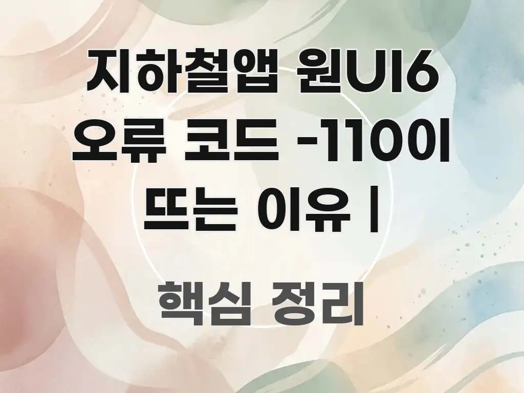 지하철앱 원UI6 오류 코드 -110이 뜨는 이유 | 주요 흐름을 설명한 정보 정리 카드 이미지 - 참고용 이미지
