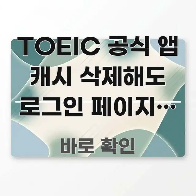 TOEIC 공식 앱 캐시 삭제해도 로그인 페이지가 안 실생활에 도움되는 텍스트 기반 블로그 이미지