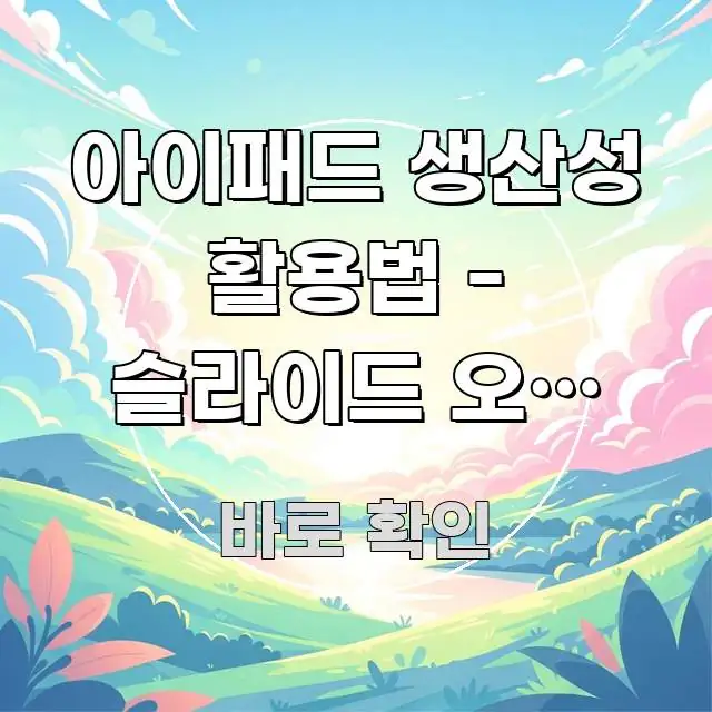 아이패드 생산성 활용법 - 슬라이드 오버 활용 쉽게 따라할 수 있는 포스트 대표 비주얼 이미지 - 활용 예시 이미지