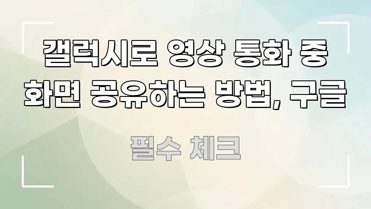 갤럭시로 영상 통화 중 화면 공유하는 방법, 구글 신뢰할 수 있는 정보를 담은 텍스트 기반 블로그 이미지 - 참고용 이미지