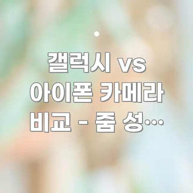 갤럭시 vs 아이폰 카메라 비교 - 줌 성능 비교 주요 흐름을 설명한 텍스트 기반 블로그 이미지 - 내용 요약을 위한 이미지
