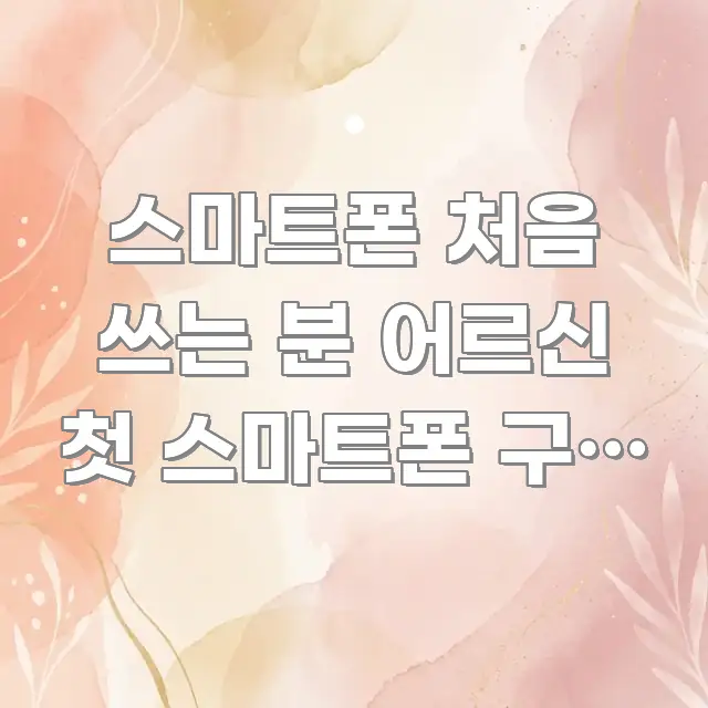 스마트폰 처음 쓰는 분 어르신 첫 스마트폰 구매 후 구조적으로 정리된 카드뉴스 스타일 이미지 - 가독성을 높이는 이미지