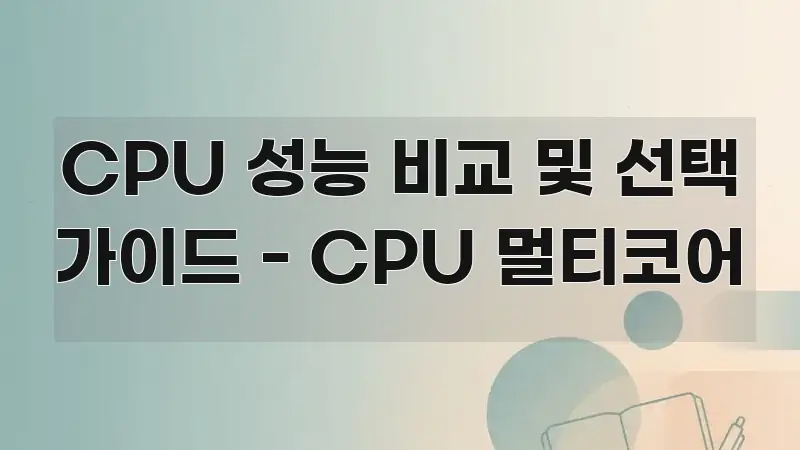 CPU 성능 비교 및 선택 가이드 - CPU 멀티코어 신뢰할 수 있는 정보를 담은 읽기 좋은 정보 카드