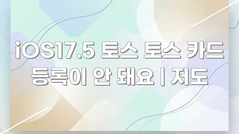 iOS17.5 토스 토스 카드 등록이 안 돼요 | 저도 흥미롭게 구성한 핵심 정리 썸네일 이미지 - 설명을 돕는 이미지