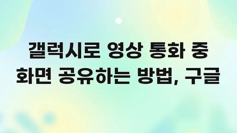 갤럭시로 영상 통화 중 화면 공유하는 방법, 구글 핵심 요점 중심의 블로그 섹션 구분 이미지 - 활용 예시 이미지