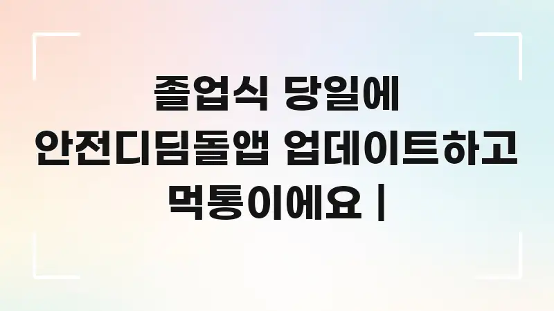 졸업식 당일에 안전디딤돌앱 업데이트하고 먹통이에요 | 한눈에 보기 좋게 요약한 텍스트 중심 디자인 표지