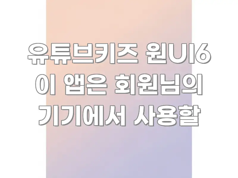 유튜브키즈 원UI6 이 앱은 회원님의 기기에서 사용할 심플하고 명확하게 정리한 콘텐츠 요약 표지 이미지 - 독자 이해를 위한 이미지