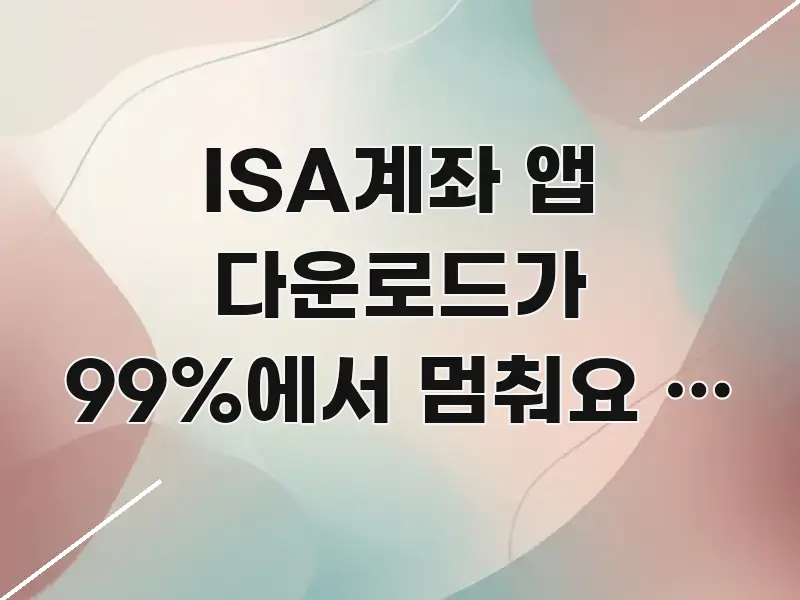ISA계좌 앱 다운로드가 99%에서 멈춰요 | 지금 스마트하게 정리된 블로그 헤더 이미지 - 독자 이해를 위한 이미지
