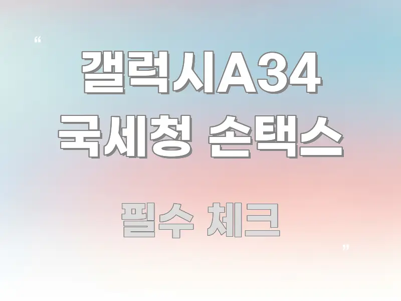 갤럭시A34 국세청 손택스 정보 이미지 갤럭시A34 국세청 손택스 빠르게 이해할 수 있는 텍스트 중심 디자인 표지 - 참고용 이미지