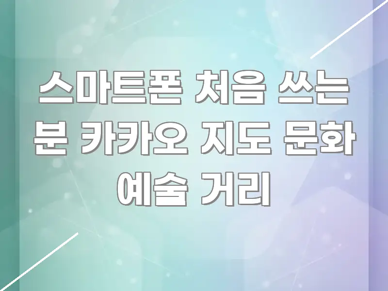 스마트폰 처음 쓰는 분 카카오 지도 문화 예술 거리 카드뉴스 표지 스마트폰 처음 쓰는 분 카카오 지도 문화 예술 거리 빠르게 이해할 수 있는 핵심 정보 비주얼 - 내용 요약을 위한 이미지