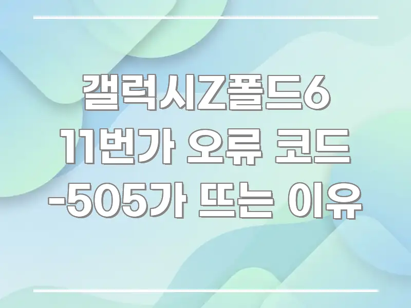 갤럭시Z폴드6 11번가 오류 코드 -505가 뜨는 이유 가독성 높게 정리한 블로그 포스트 커버 이미지 - 글 흐름을 돕는 시각 자료