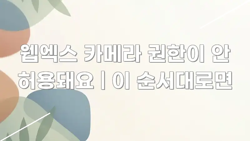 웹엑스 카메라 권한이 안 허용돼요 | 이 순서대로면 주요 흐름을 설명한 가독성 높은 정보 이미지 - 설명을 돕는 이미지