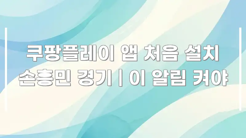 쿠팡플레이 앱 처음 설치 손흥민 경기 | 이 알림 켜야 심플하고 명확하게 정리한 블로그 섹션 구분 이미지 - 내용 요약을 위한 이미지