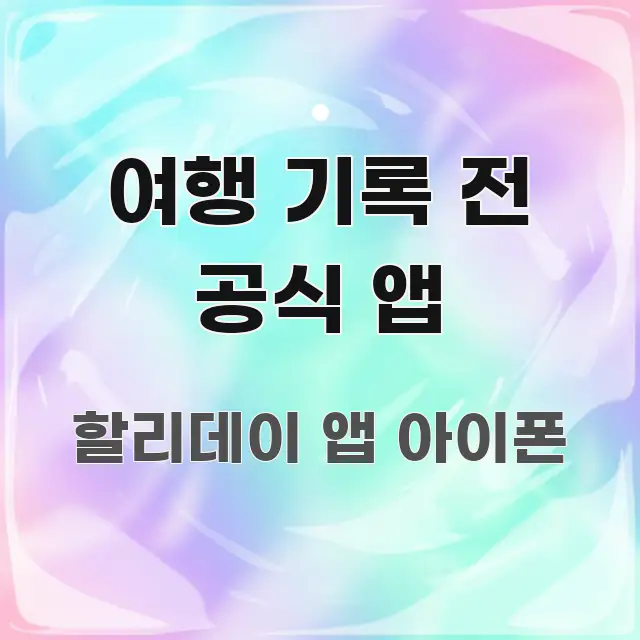 여행 기록 전 공식 앱 핵심 요약 여행 기록 전 공식 앱 효율적으로 구성된 정보 요약 포스터 - 본문 내용과 연관된 이미지