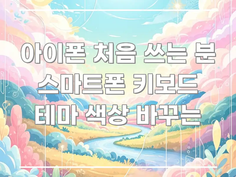 아이폰 처음 쓰는 분 스마트폰 키보드 테마 색상 바꾸는 꼼꼼하게 정리된 블로그 헤더 이미지 - 내용 요약을 위한 이미지