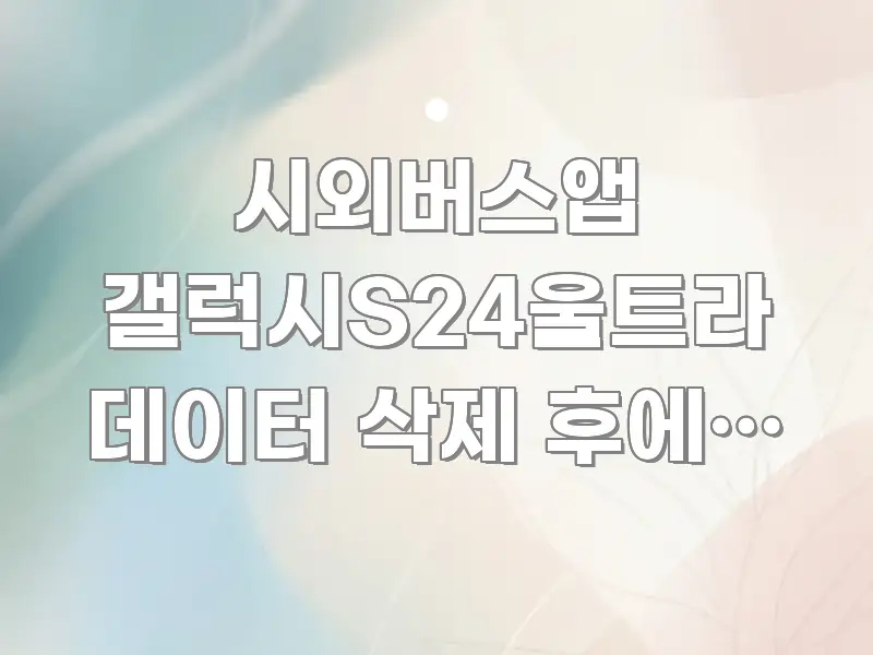 시외버스앱 갤럭시S24울트라 데이터 삭제 후에도 오류가 한눈에 들어오는 콘텐츠 요약 표지 이미지 - 참고용 이미지