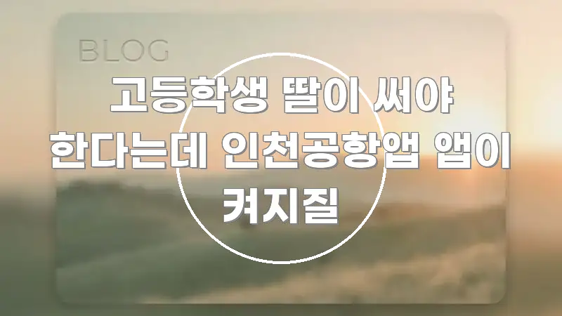 고등학생 딸이 써야 한다는데 인천공항앱 앱이 켜지질 카드뉴스 표지 고등학생 딸이 써야 한다는데 인천공항앱 앱이 켜지질 스마트하게 정리된 미니멀 블로그 썸네일 - 글 흐름을 돕는 시각 자료