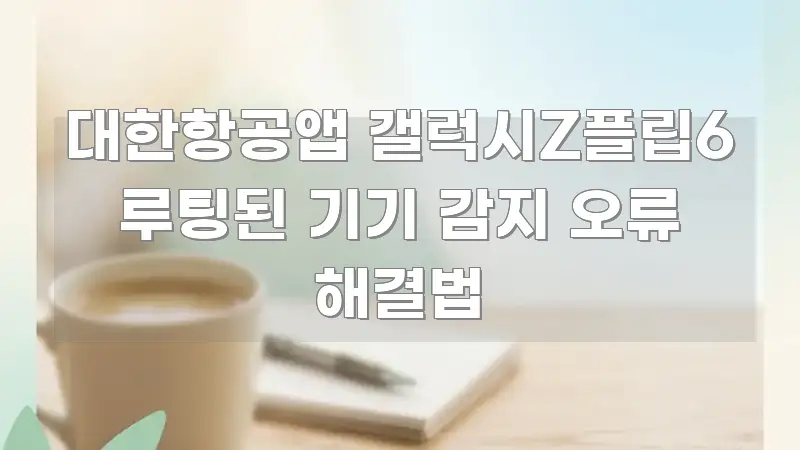 대한항공앱 갤럭시Z플립6 루팅된 기기 감지 오류 해결법 깔끔하게 정리된 블로그 섹션 구분 이미지 - 글 흐름을 돕는 시각 자료