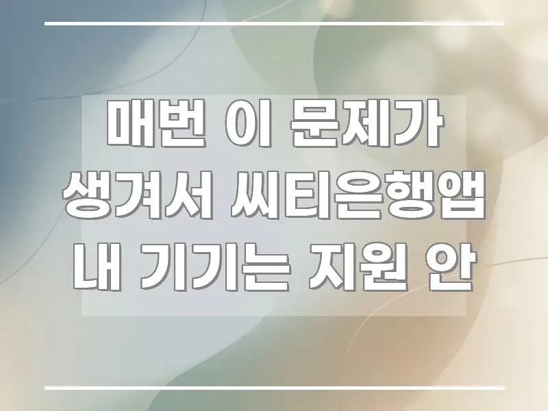 매번 이 문제가 생겨서 씨티은행앱 내 기기는 지원 안 중요 내용만 뽑은 핵심 요약 디자인 카드 - 가독성을 높이는 이미지