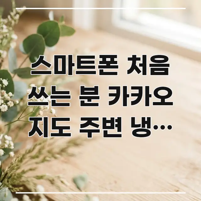 스마트폰 처음 쓰는 분 카카오 지도 주변 냉이 봄국 독자를 위해 선별한 텍스트 포스터 이미지 - 내용 요약을 위한 이미지