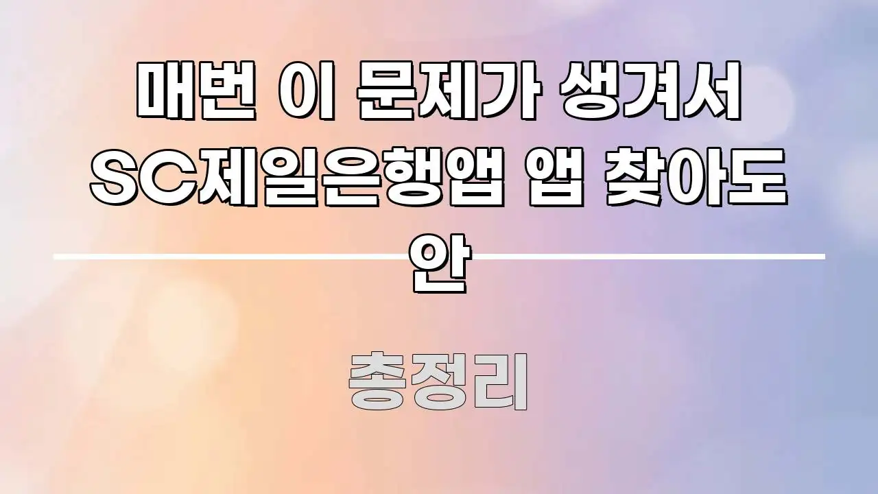 매번 이 문제가 생겨서 SC제일은행앱 앱 찾아도 안 꼼꼼하게 정리된 핵심 키워드 시각화 이미지 - 내용 요약을 위한 이미지