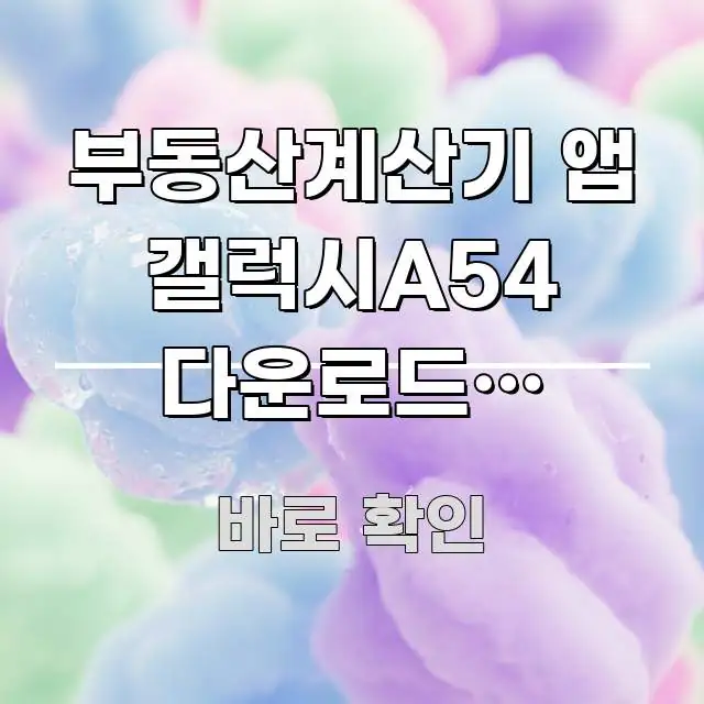 부동산계산기 앱 갤럭시A54 다운로드가 99%에서 쉽게 읽히는 읽기 좋은 정보 카드