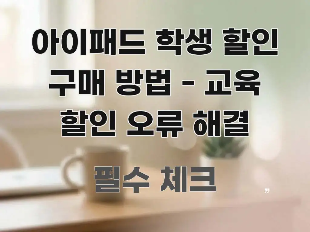 아이패드 학생 할인 구매 방법 - 교육 할인 오류 해결 쉽게 따라할 수 있는 정보 정리 카드 이미지