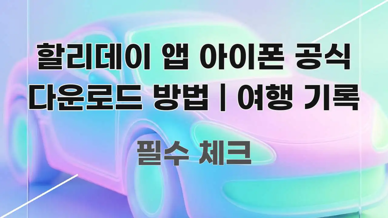 할리데이 앱 아이폰 공식 다운로드 방법 | 여행 기록 명확하게 정리된 핵심 키워드 시각화 이미지 - 설명을 돕는 이미지