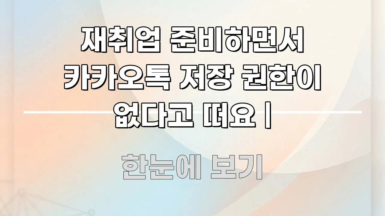 재취업 준비하면서 카카오톡 저장 권한이 없다고 떠요 | 핵심 키워드 중심의 정보 정리 카드 이미지
