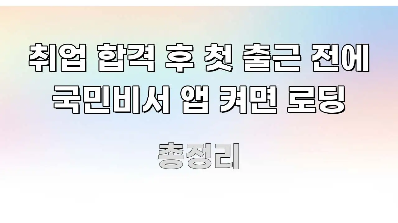 취업 합격 후 첫 출근 전에 국민비서 앱 켜면 로딩 한눈에 보기 좋게 요약한 텍스트 기반 블로그 이미지