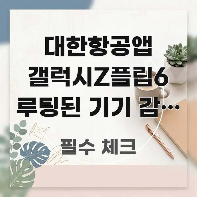 대한항공앱 갤럭시Z플립6 루팅된 기기 감지 오류 해결법 효율적으로 구성된 텍스트 포스터 이미지