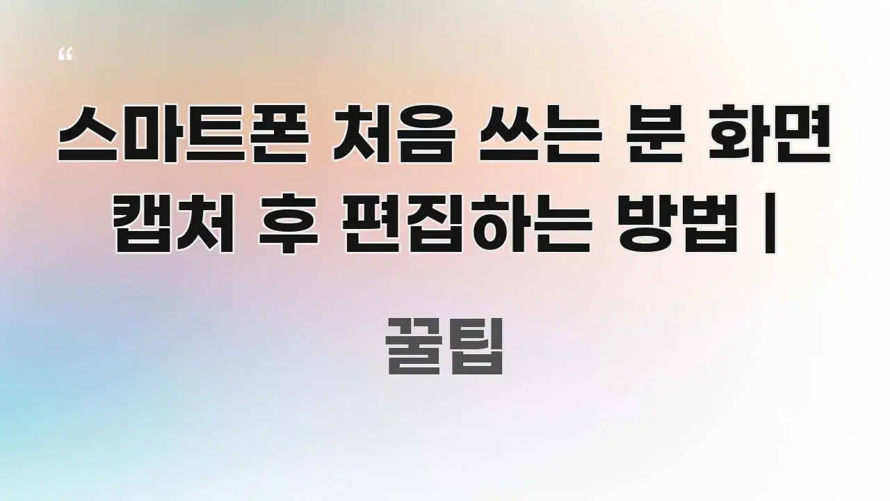 스마트폰 처음 쓰는 분 화면 캡처 후 편집하는 방법 | 쉽게 읽히는 텍스트 기반 블로그 이미지 - 가독성을 높이는 이미지