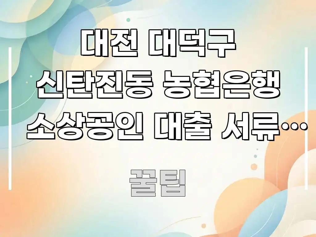 대전 대덕구 신탄진동 농협은행 소상공인 대출 서류, 이 구조적으로 정리된 읽기 좋은 정보 카드 - 독자 이해를 위한 이미지