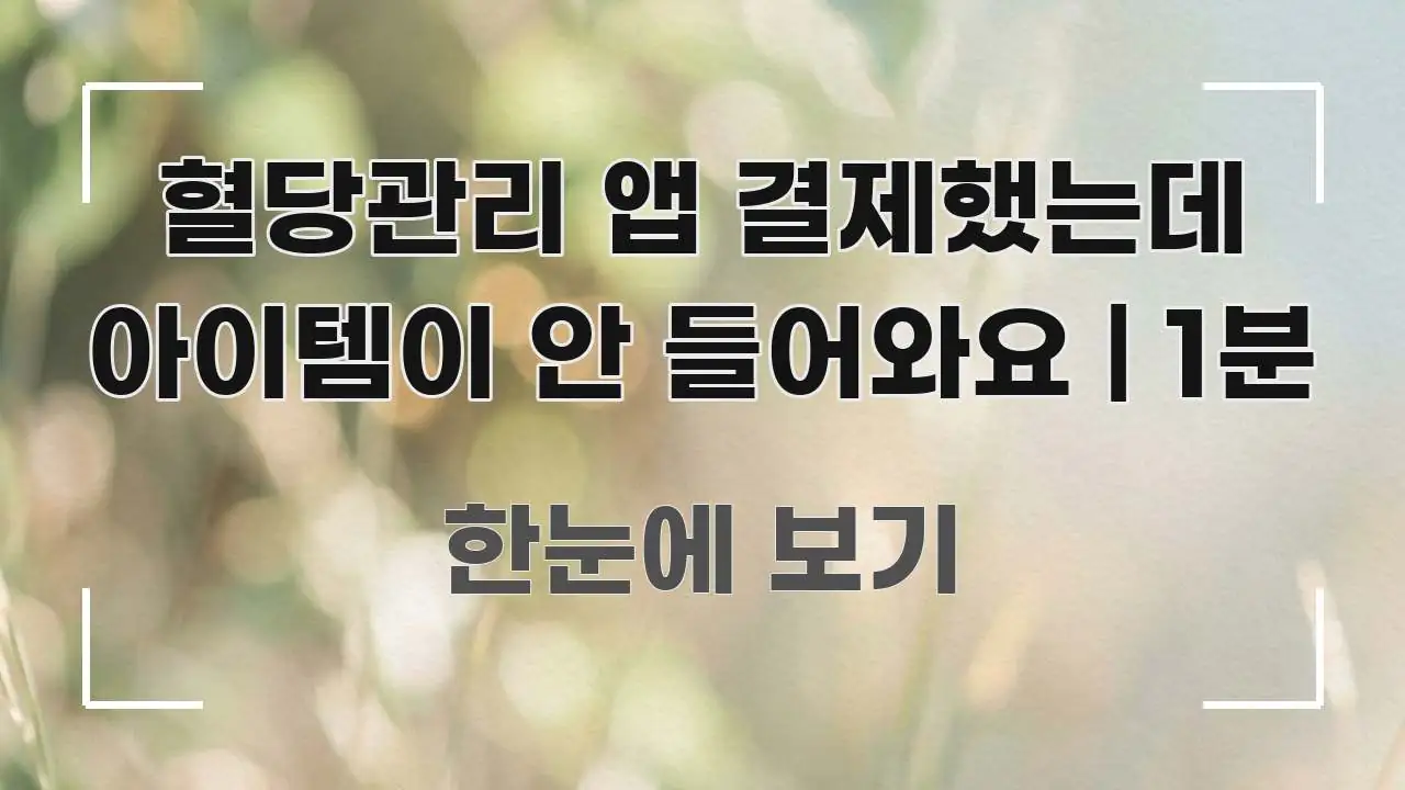 혈당관리 앱 결제했는데 아이템이 안 들어와요 | 1분 이해하기 쉬운 텍스트 중심 디자인 표지