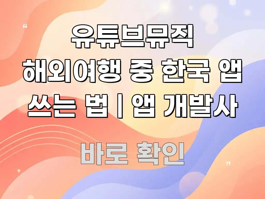 유튜브뮤직 해외여행 중 한국 앱 쓰는 법 | 앱 개발사 알기 쉽게 정리한 콘텐츠 요약 표지 이미지 - 독자 이해를 위한 이미지