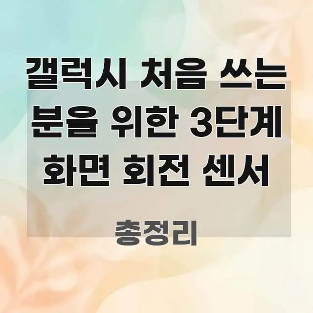 갤럭시 처음 쓰는 분을 위한 3단계 화면 회전 센서 직관적으로 이해되는 읽기 좋은 정보 카드 - 내용 요약을 위한 이미지