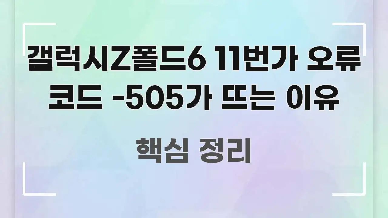 갤럭시Z폴드6 11번가 오류 코드 -505가 뜨는 이유 스마트하게 정리된 텍스트 포스터 이미지 - 내용 요약을 위한 이미지