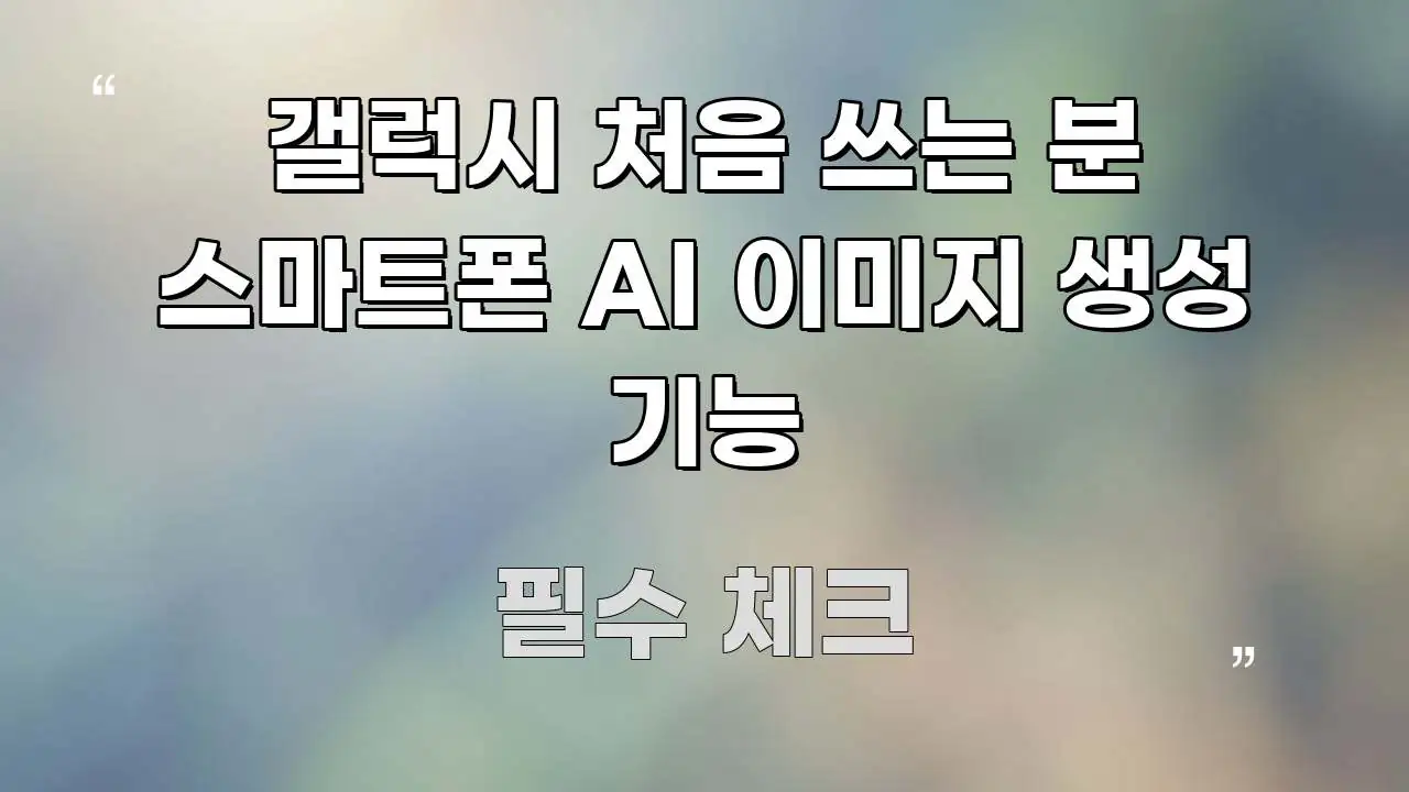 갤럭시 처음 쓰는 분 스마트폰 AI 이미지 생성 기능 명확하게 정리된 포스트 대표 비주얼 이미지 - 본문 내용과 연관된 이미지