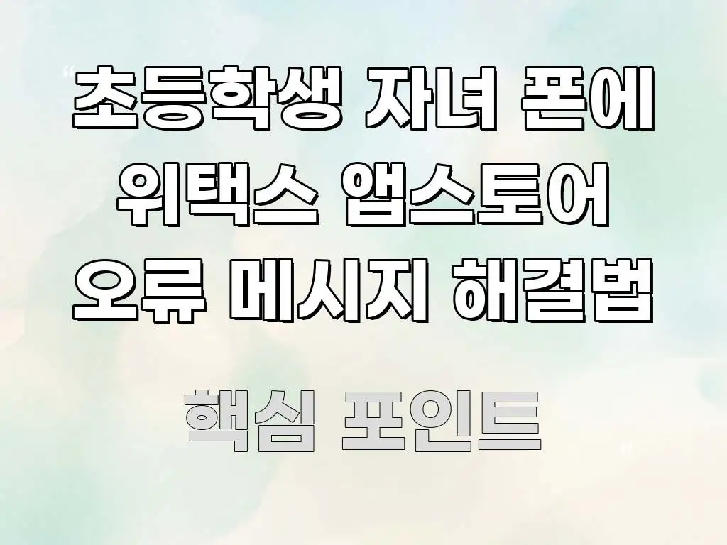 초등학생 자녀 폰에 위택스 앱스토어 오류 메시지 해결법 요점만 뽑아낸 핵심 정보 비주얼 - 설명을 돕는 이미지
