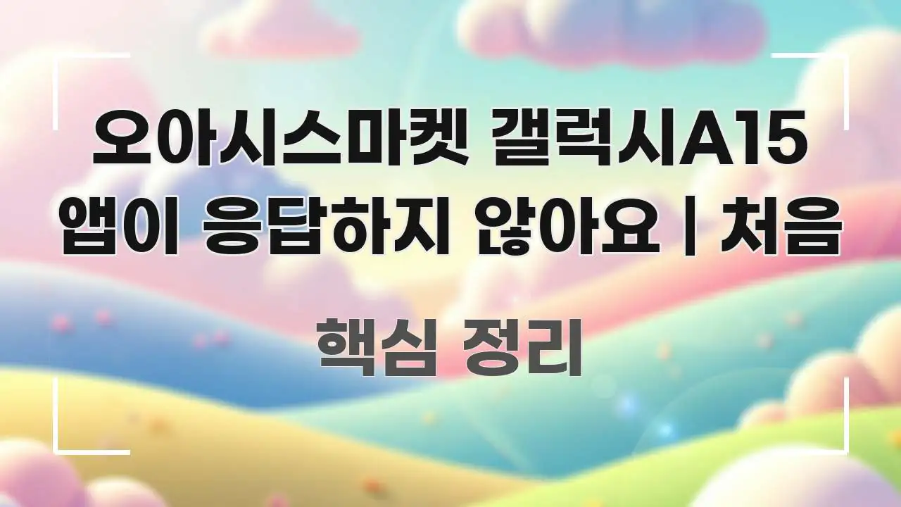 오아시스마켓 갤럭시A15 앱이 응답하지 않아요 | 처음 신뢰할 수 있는 정보를 담은 블로그 포스트 커버 이미지